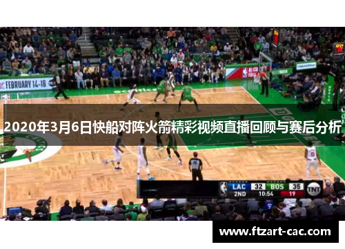 2020年3月6日快船对阵火箭精彩视频直播回顾与赛后分析